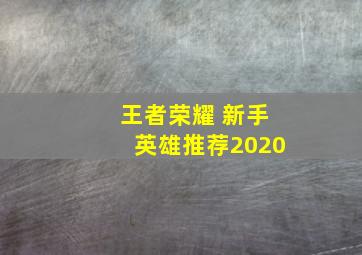 王者荣耀 新手英雄推荐2020